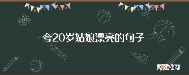 赞美女孩子漂亮的简短句 夸20岁姑娘漂亮的句子