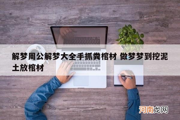 解梦周公解梦大全手抓粪棺材 做梦梦到挖泥土放棺材