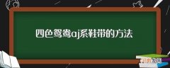 四色鸳鸯aj系鞋带方法如下 四色鸳鸯aj系鞋带的方法