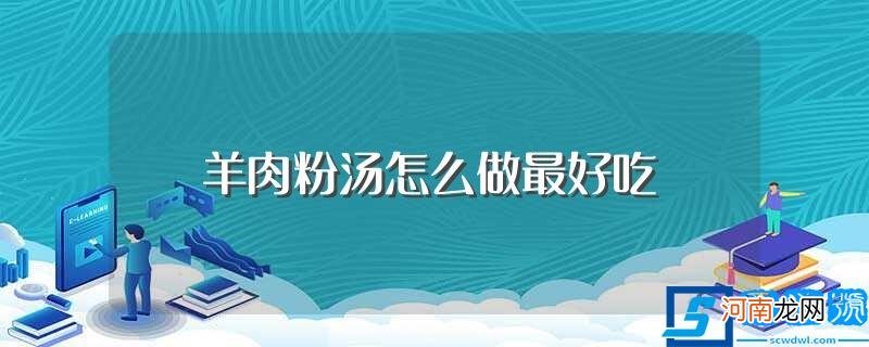 羊肉粉汤怎么做 羊肉粉汤怎么做最好吃