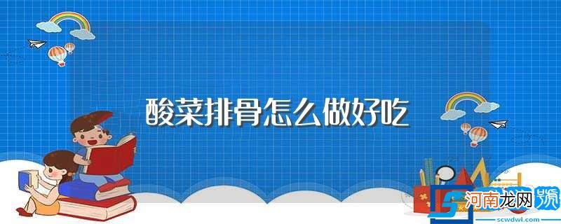 酸菜排骨怎么做才好吃 酸菜排骨怎么做好吃