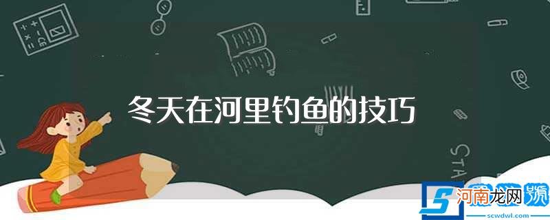 你知道有哪些方法吗 冬天在河里钓鱼的技巧?