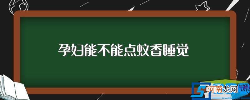 怀孕期间能不能用蚊香 孕妇能不能点蚊香睡觉