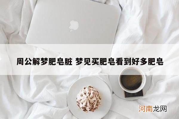 周公解梦肥皂脏 梦见买肥皂看到好多肥皂