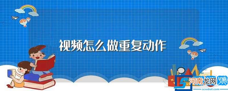 下面9个步骤帮你解决 视频怎么做重复动作