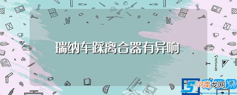 踩离合器有异响讲解 瑞纳车踩离合器有异响