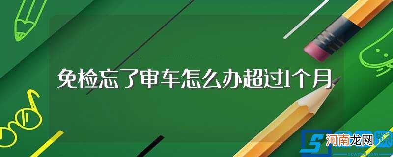 具体结果介绍 免检忘了审车怎么办超过1个月