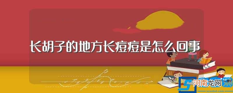 为什么长胡子的地方长痘痘 长胡子的地方长痘痘是怎么回事