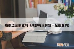 成都有没有想一起创业的 成都适合创业吗