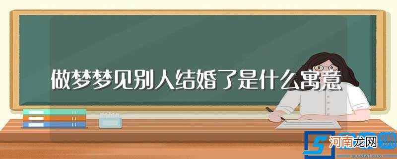 梦见别人结婚了的寓意 做梦梦见别人结婚了是什么寓意