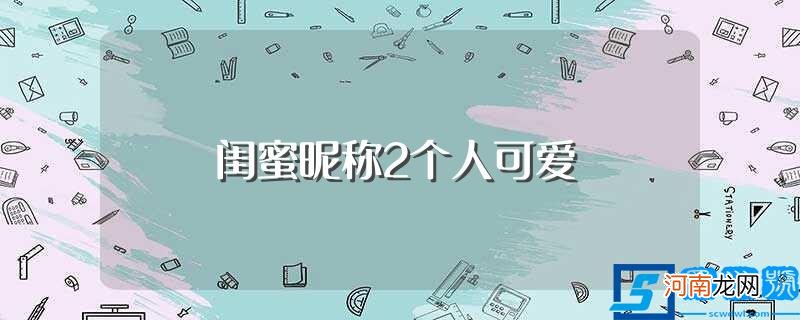 分别都有什么名字 闺蜜昵称2个人可爱