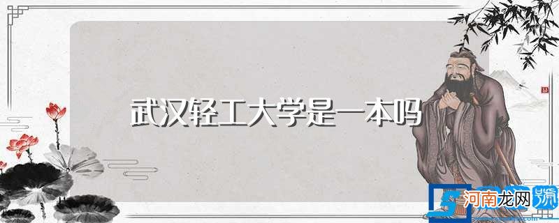 武汉轻工大学位于哪里 武汉轻工大学是一本吗