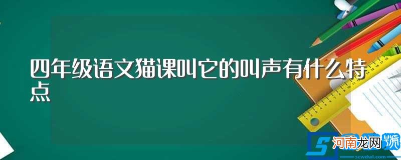 四年级语文猫课叫它的叫声特点简述 四年级语文猫课叫它的叫声有什么特点?