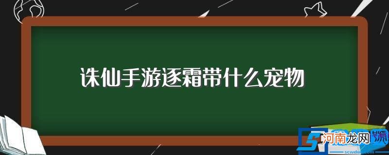 诛仙手游逐霜带什么宠物比较好 诛仙手游逐霜带什么宠物