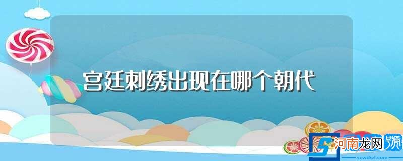 宫廷刺绣简单介绍 宫廷刺绣出现在哪个朝代