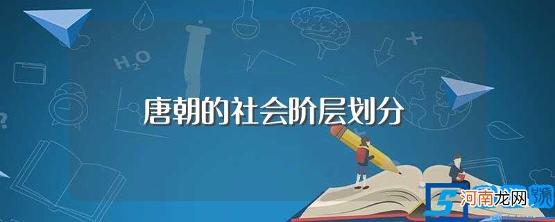 简述唐朝的社会阶层划分 唐朝的社会阶层划分