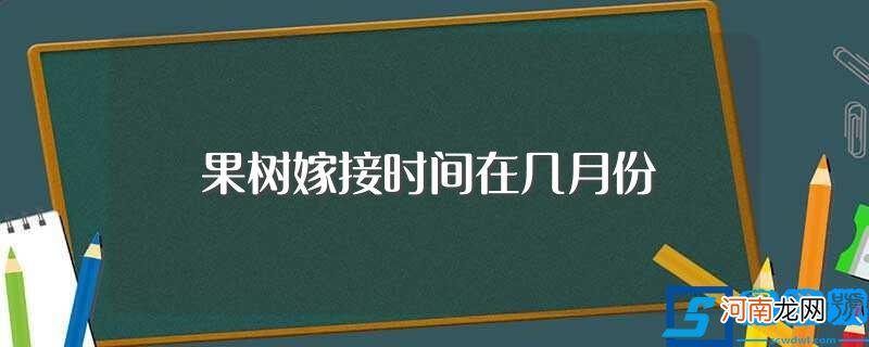 果树嫁接时间在每年的几月份 果树嫁接时间在几月份