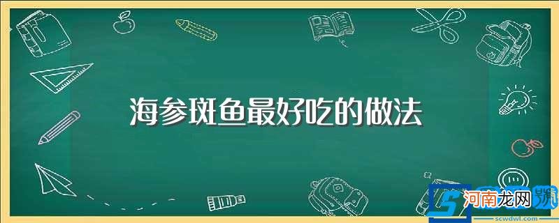 海参斑鱼最好吃的做法介绍 海参斑鱼最好吃的做法