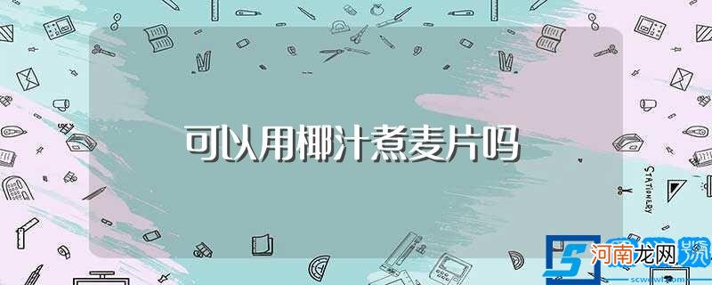 椰汁煮麦片可以吗 可以用椰汁煮麦片吗