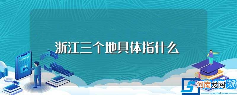 浙江三个地具体指什么地方 浙江三个地具体指什么