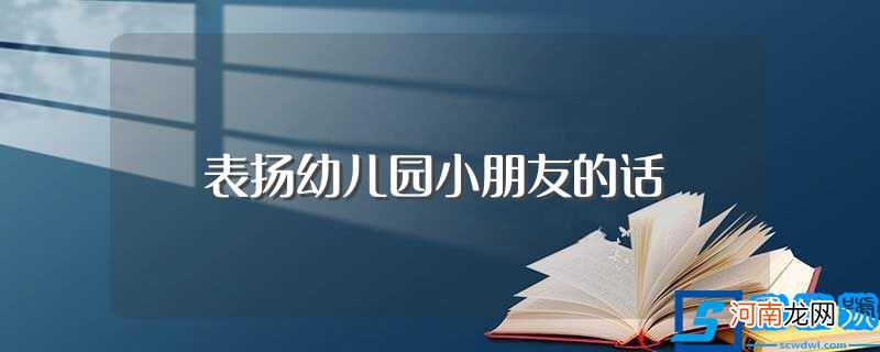 适合夸奖儿童的话 表扬幼儿园小朋友的话