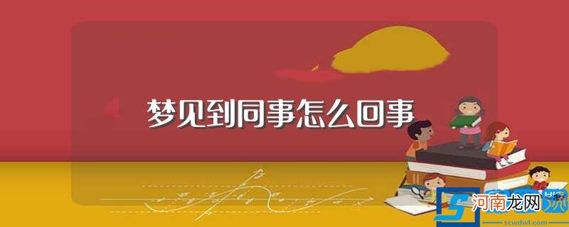 梦见到同事好不好 梦见到同事怎么回事