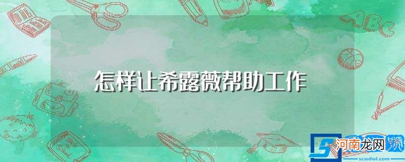 让希露薇帮助工作应该怎么做 怎样让希露薇帮助工作