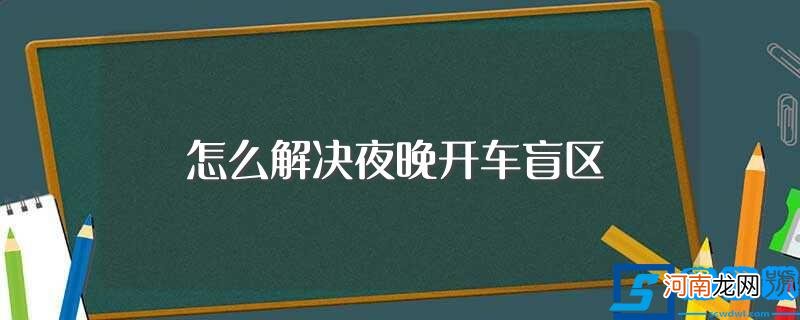 如何解决夜晚开车盲区 怎么解决夜晚开车盲区