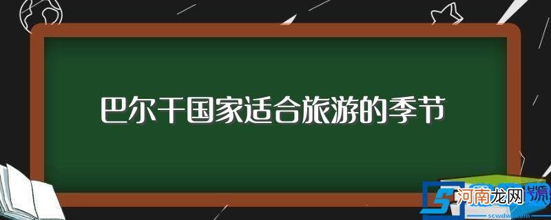 什么时候去巴尔干国家旅游比较好 巴尔干国家适合旅游的季节