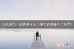 学挖机需要多少学费 挖机学徒一般要学多久