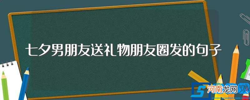 七夕男朋友送礼物朋友圈发的句子推荐 七夕男朋友送礼物朋友圈发的句子