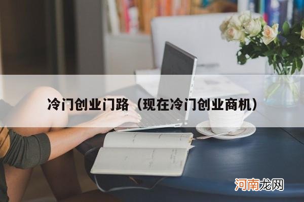 现在冷门创业商机 冷门创业门路