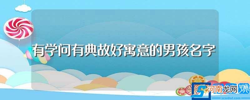 关于有学问有典故好寓意的男孩名字 有学问有典故好寓意的男孩名字