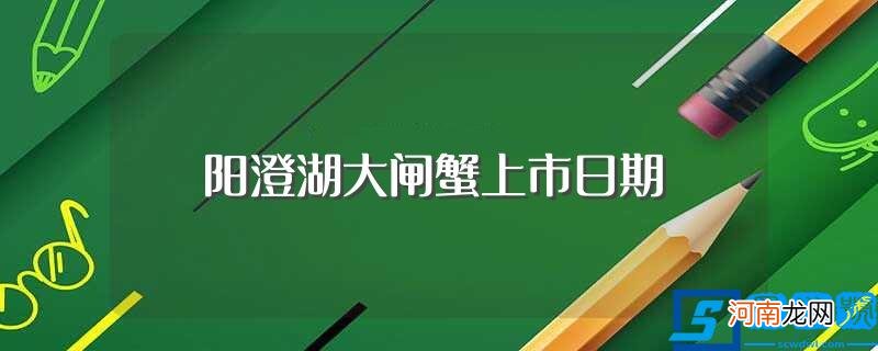 阳澄湖大闸蟹上市几月份 阳澄湖大闸蟹上市日期