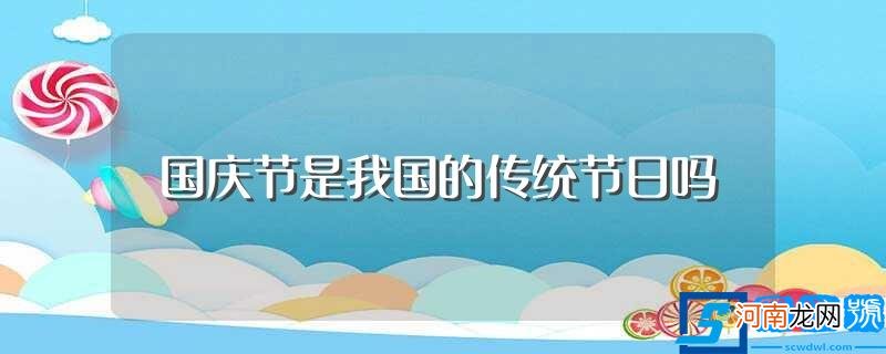 国庆节是不是我国传统节日 国庆节是我国的传统节日吗