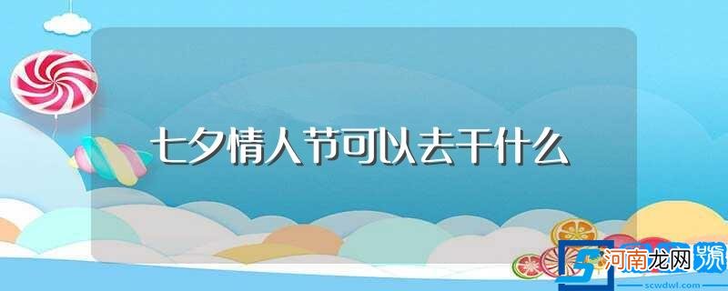 七夕节的民俗活动 七夕情人节可以去干什么