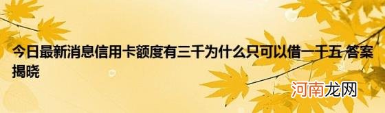 今日最新消息信用卡额度有三千为什么只可以借一千五答案揭晓