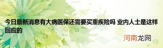 今日最新消息有大病医保还需要买重疾险吗业内人士是这样回应的