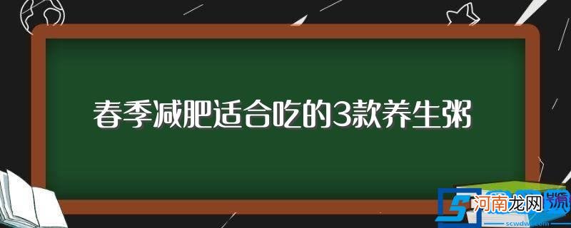 有关春季减肥适合吃的3款养生粥 春季减肥适合吃的3款养生粥