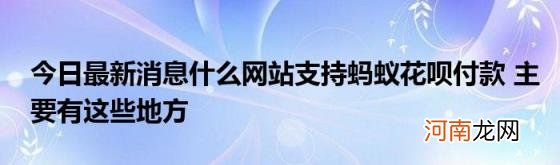 今日最新消息什么网站支持蚂蚁花呗付款主要有这些地方