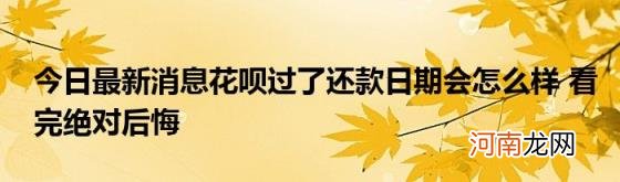 今日最新消息花呗过了还款日期会怎么样看完绝对后悔