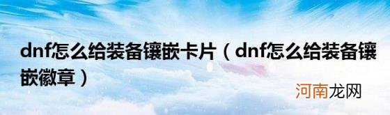 dnf怎么给装备镶嵌徽章 dnf怎么给装备镶嵌卡片