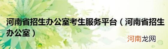 河南省招生办公室 河南省招生办公室考生服务平台