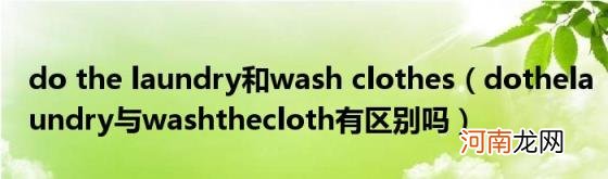 dothelaundry与washthecloth有区别吗 dothelaundry和washclothes