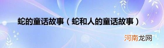 蛇和人的童话故事 蛇的童话故事