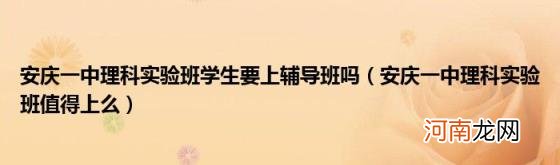 安庆一中理科实验班值得上么 安庆一中理科实验班学生要上辅导班吗