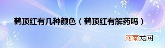 鹤顶红有解药吗 鹤顶红有几种颜色