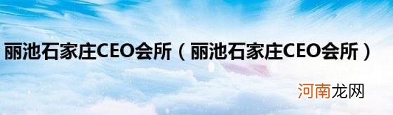 丽池石家庄CEO会所 丽池石家庄CEO会所