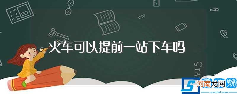 火车能提前一站下车么 火车可以提前一站下车吗