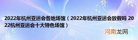 2022年杭州亚运会放假吗2022杭州亚运会十大特色场馆 2022年杭州亚运会各地场馆